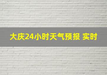 大庆24小时天气预报 实时